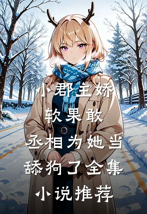 小郡主娇软果敢，丞相为她当舔狗了全集小说推荐