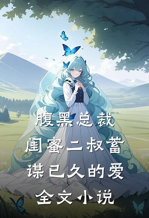 腹黑总裁闺蜜二叔蓄谋已久的爱全文免费阅读