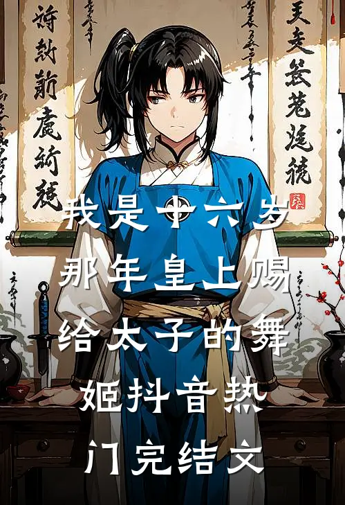 我是十六岁那年皇上赐给太子的舞姬抖音热门完结文
