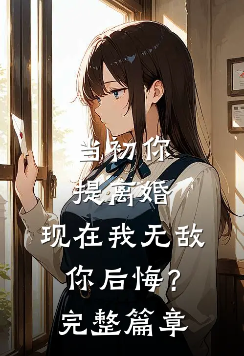 当初你提离婚，现在我无敌你后悔？完整篇章