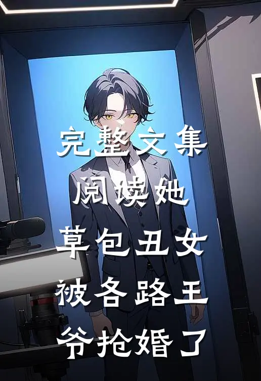 完整文集阅读她，草包丑女，被各路王爷抢婚了