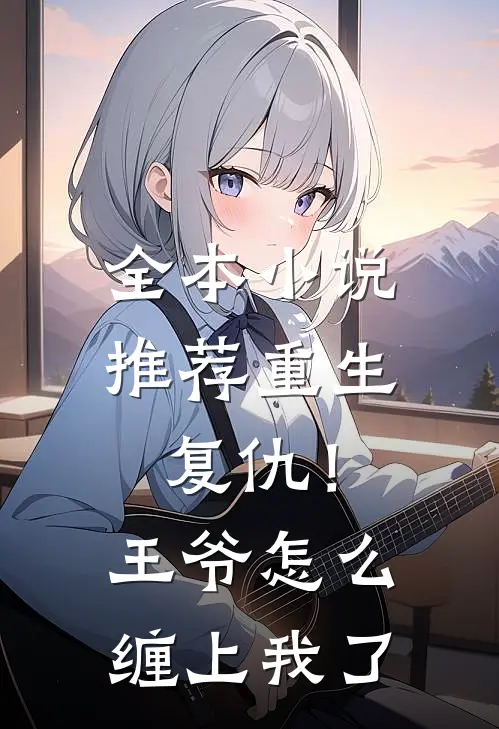 全本小说推荐重生复仇！王爷怎么缠上我了