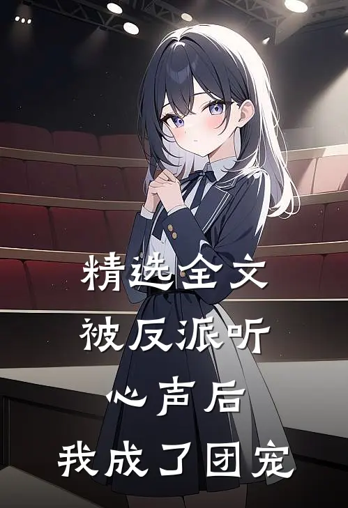 精选全文被反派听心声后，我成了团宠