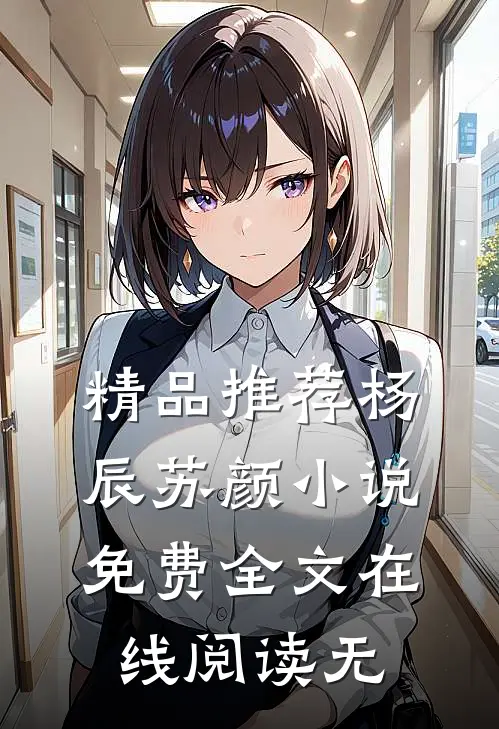精品推荐杨辰苏颜小说免费全文在线阅读无