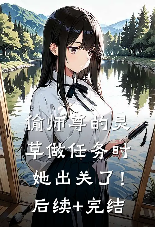偷师尊的灵草做任务时，她出关了！后续+完结