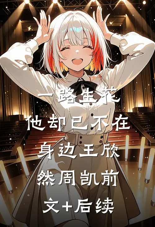 一路生花，他却已不在身边王欣然周凯前文+后续