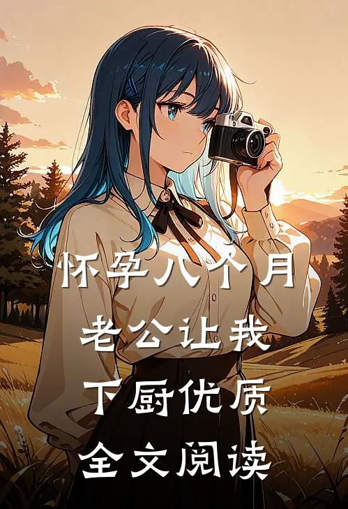 怀孕八个月，老公让我下厨优质全文阅读