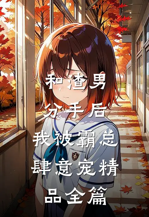 和渣男分手后，我被霸总肆意宠精品全篇