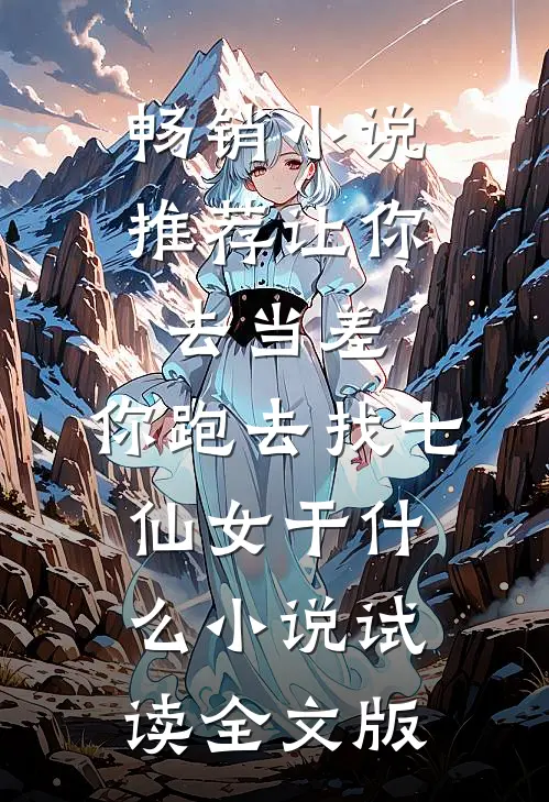 畅销小说推荐让你去当差，你跑去找七仙女干什么小说试读全文版