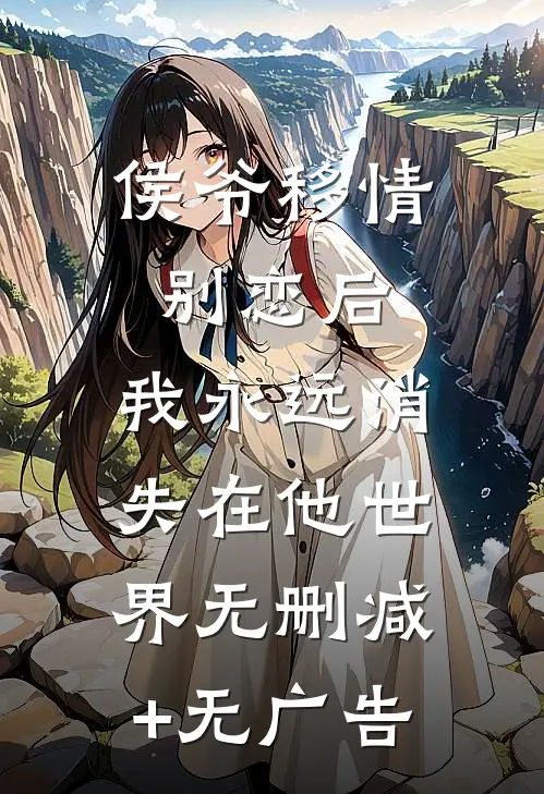 侯爷移情别恋后，我永远消失在他世界无删减+无广告