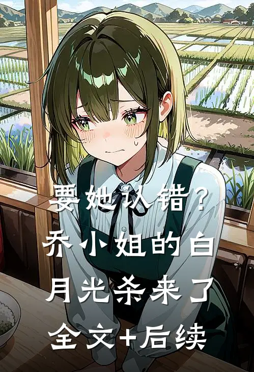 要她认错？乔小姐的白月光杀来了全文+后续