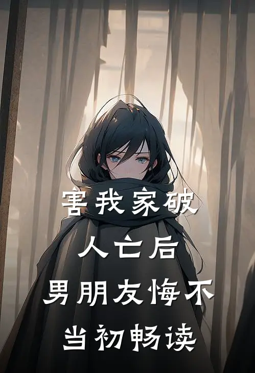 害我家破人亡后，男朋友悔不当初畅读