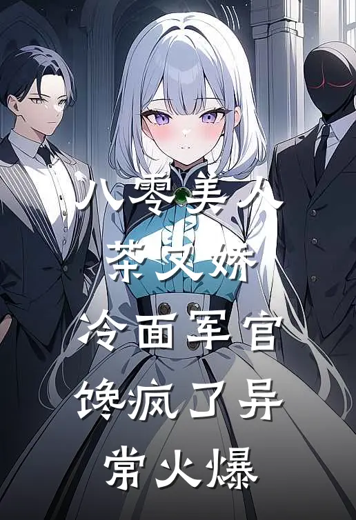 八零美人茶又娇，冷面军官馋疯了异常火爆
