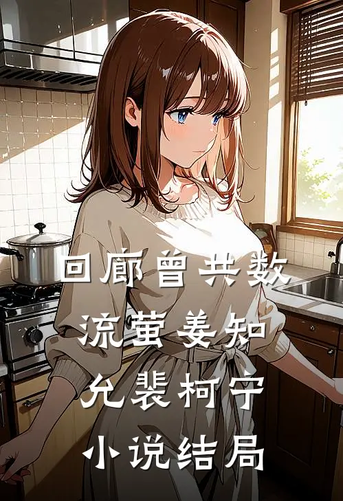 回廊曾共数流萤姜知允裴柯宁小说结局