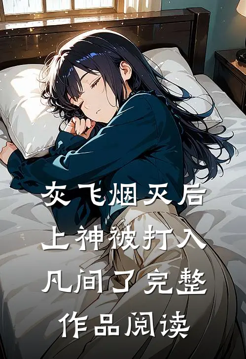 灰飞烟灭后，上神被打入凡间了完整作品阅读