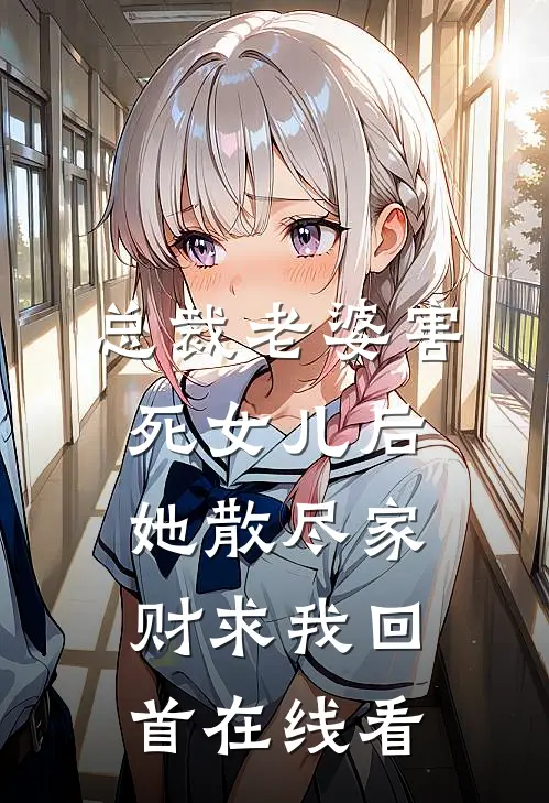 总裁老婆害死女儿后，她散尽家财求我回首在线看