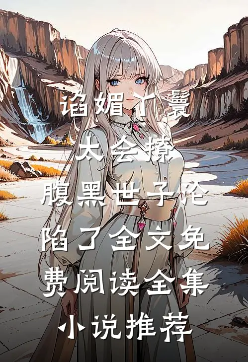 谄媚丫鬟太会撩,腹黑世子沦陷了全文免费阅读全集小说推荐