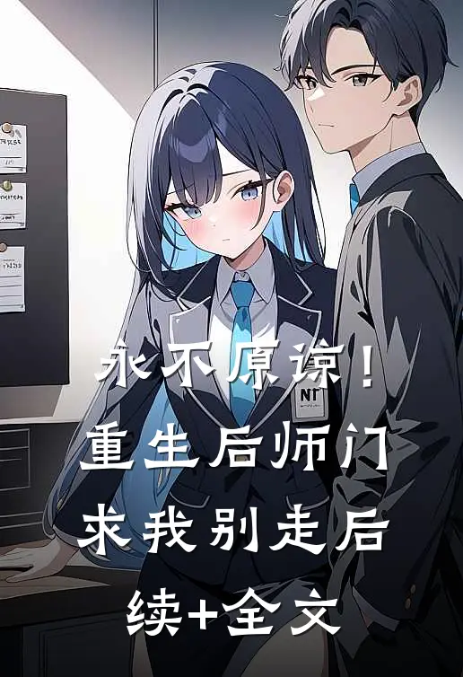 永不原谅！重生后师门求我别走后续+全文