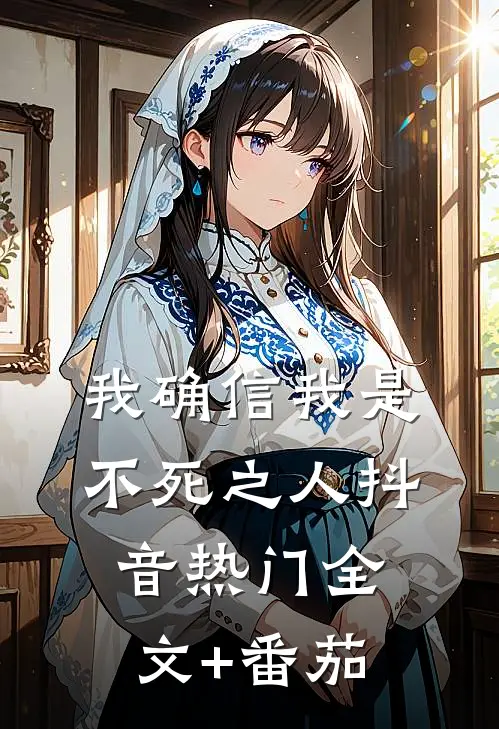 我确信我是不死之人抖音热门全文+番茄