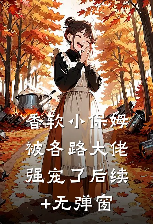 香软小保姆，被各路大佬强宠了后续+无弹窗