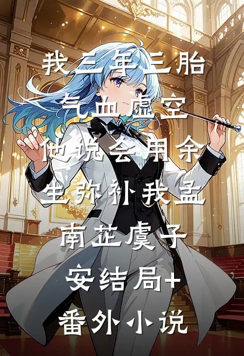 我三年三胎气血虚空，他说会用余生弥补我孟南芷虞子安结局+番外小说
