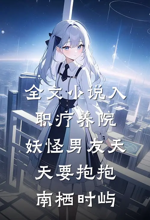 全文小说入职疗养院，妖怪男友天天要抱抱南栖时屿