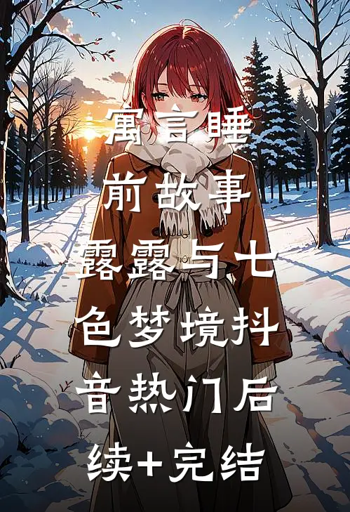 寓言睡前故事：露露与七色梦境抖音热门后续+完结