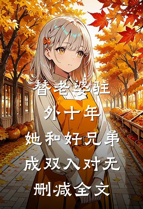 替老婆驻外十年，她和好兄弟成双入对无删减全文