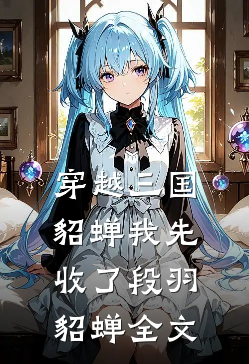 穿越三国，貂蝉我先收了段羽貂蝉全文