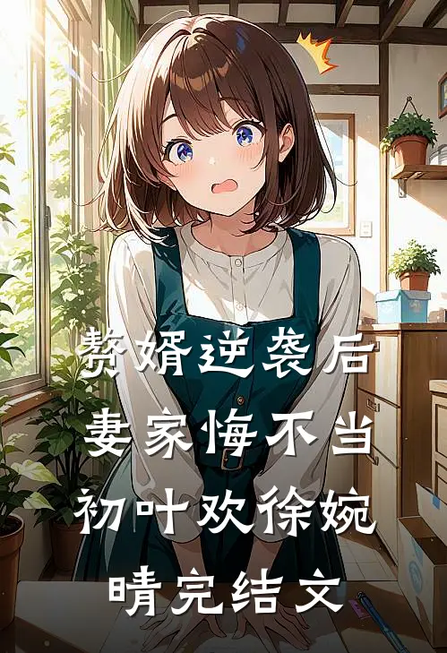 赘婿逆袭后，妻家悔不当初叶欢徐婉晴完结文