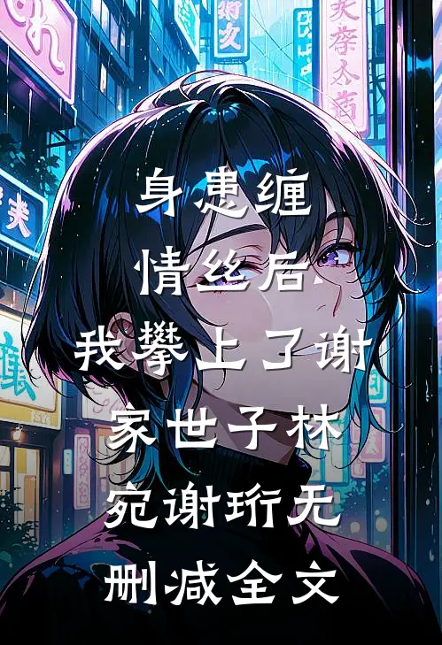 身患缠情丝后，我攀上了谢家世子林宛谢珩无删减全文