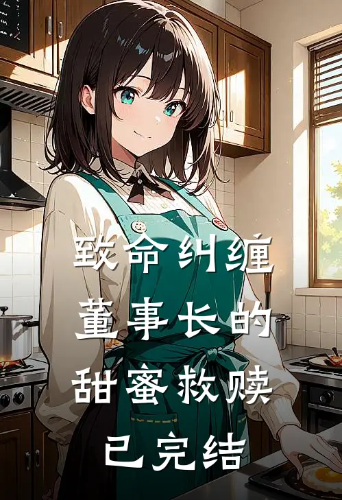致命纠缠：董事长的甜蜜救赎已完结
