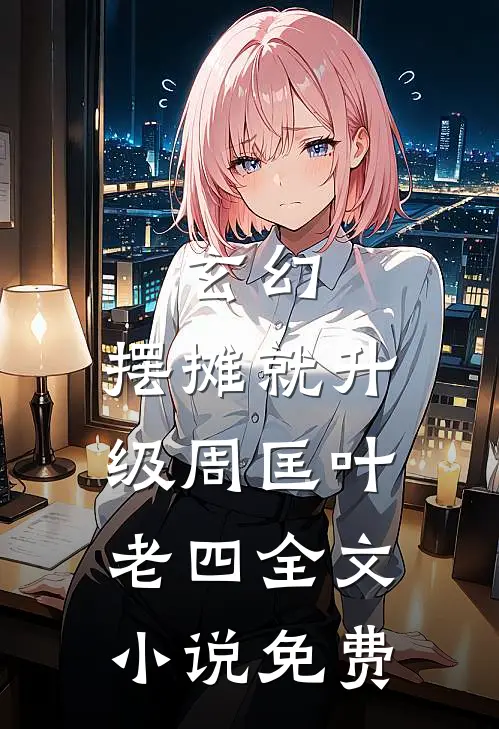 玄幻：摆摊就升级周匡叶老四全文小说免费