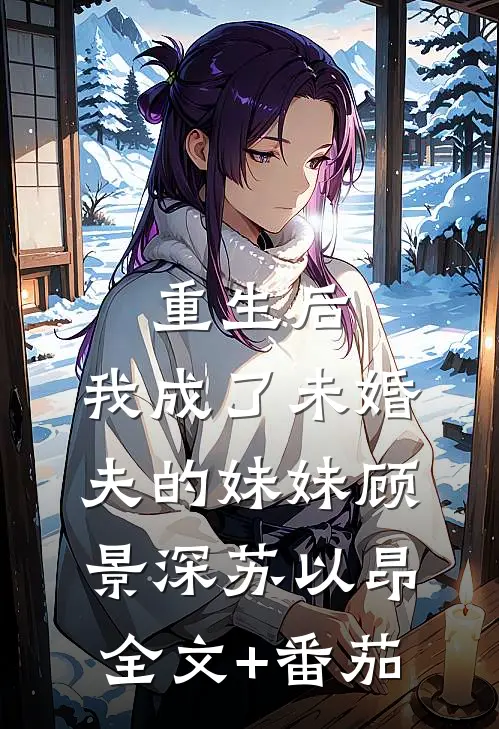 重生后，我成了未婚夫的妹妹顾景深苏以昂全文+番茄
