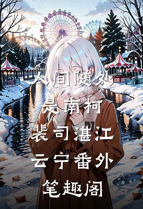 人间随处是南柯：裴司湛江云宁番外笔趣阁