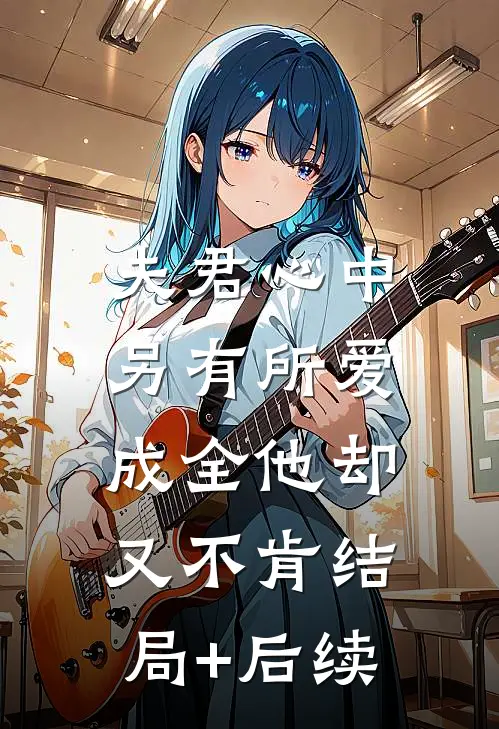 夫君心中另有所爱，成全他却又不肯结局+后续