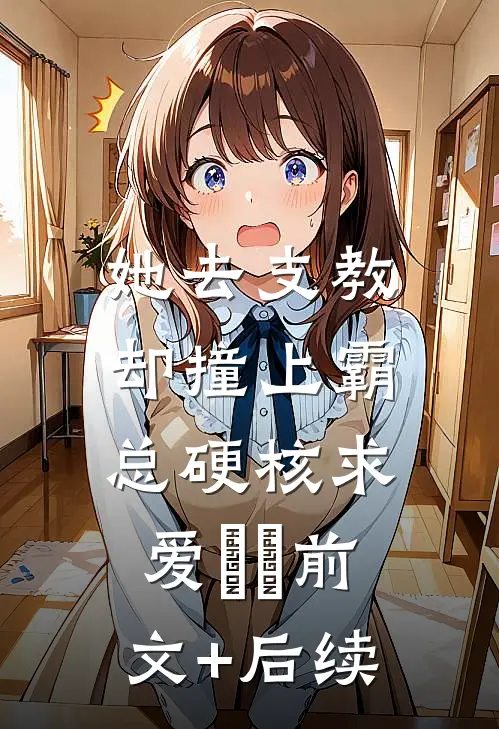她去支教，却撞上霸总硬核求爱​​前文+后续