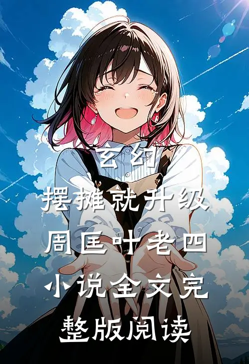 《玄幻：摆摊就升级》周匡叶老四小说全文完整版阅读