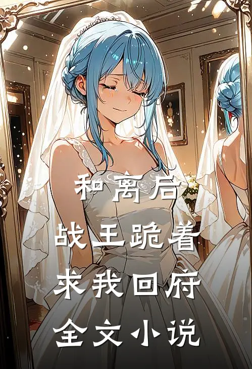 和离后,战王跪着求我回府全文免费阅读