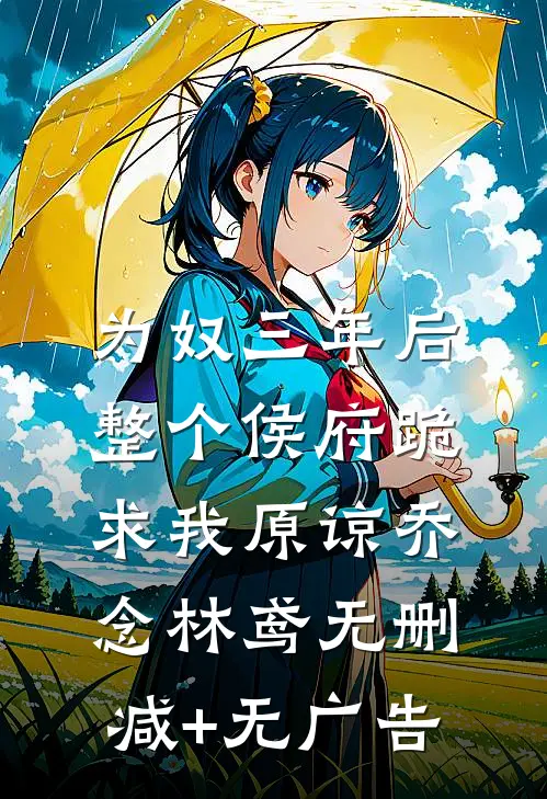 为奴三年后，整个侯府跪求我原谅乔念林鸢无删减+无广告