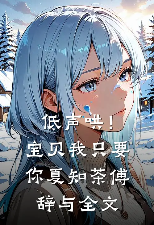 低声哄！宝贝，我只要你夏知茶傅辞与全文