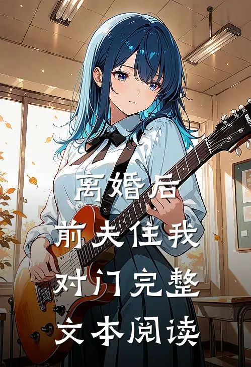 离婚后，前夫住我对门完整文本阅读