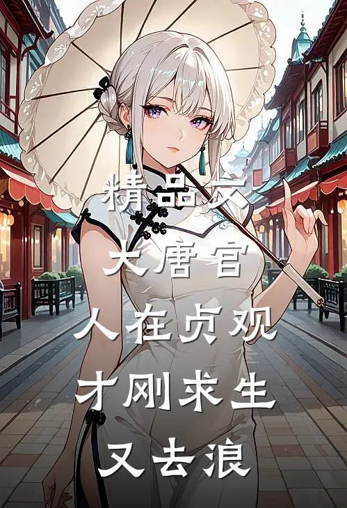 精品文大唐官：人在贞观才刚求生又去浪