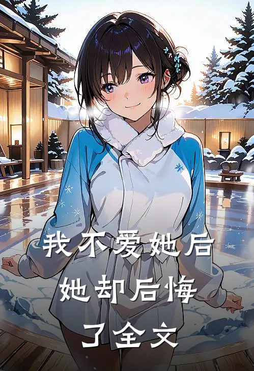 我不爱她后，她却后悔了全文