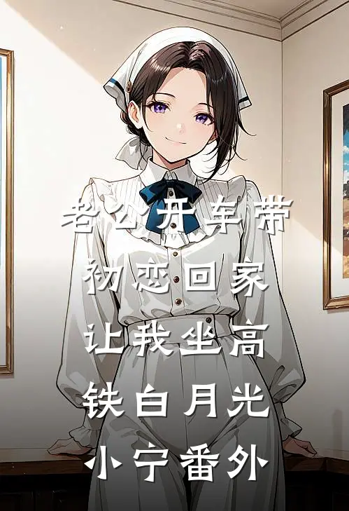 老公开车带初恋回家，让我坐高铁白月光小宁 番外