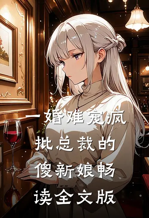 一婚难宠疯批总裁的傻新娘畅读全文版
