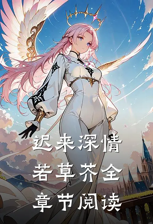 迟来深情若草芥全章节阅读