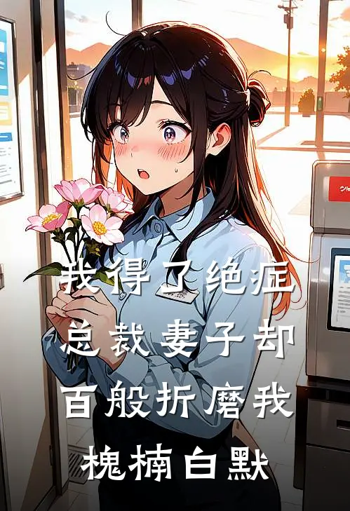 我得了绝症，总裁妻子却百般折磨我槐楠白默